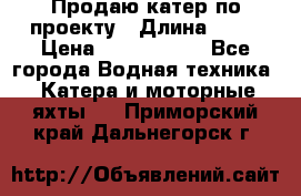 Продаю катер по проекту › Длина ­ 12 › Цена ­ 2 500 000 - Все города Водная техника » Катера и моторные яхты   . Приморский край,Дальнегорск г.